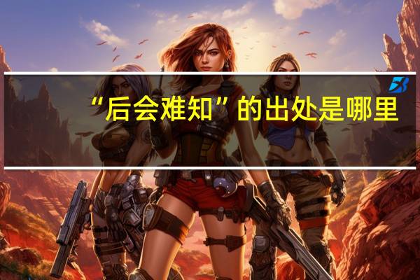 “后会难知”的出处是哪里