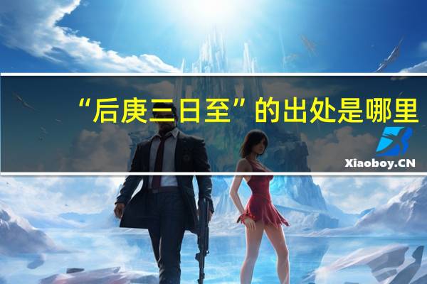 “后庚三日至”的出处是哪里