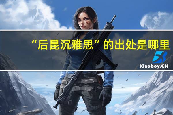 “后昆沉雅思”的出处是哪里