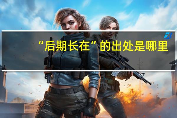 “后期长在”的出处是哪里