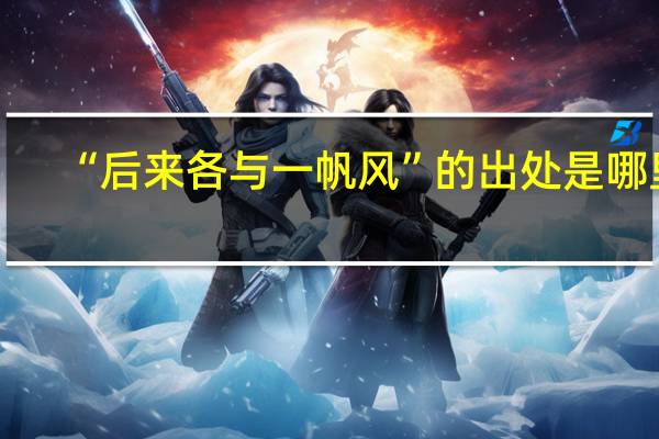 “后来各与一帆风”的出处是哪里