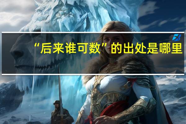 “后来谁可数”的出处是哪里