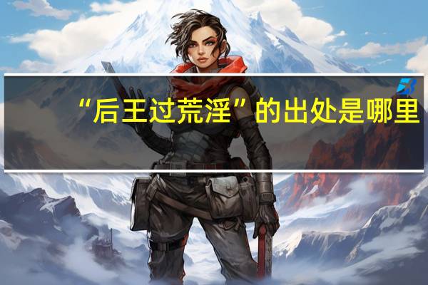 “后王过荒淫”的出处是哪里