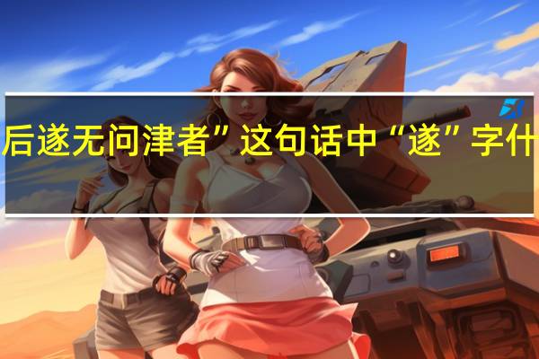 “后遂无问津者”这句话中“遂”字什么意思