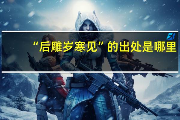 “后雕岁寒见”的出处是哪里