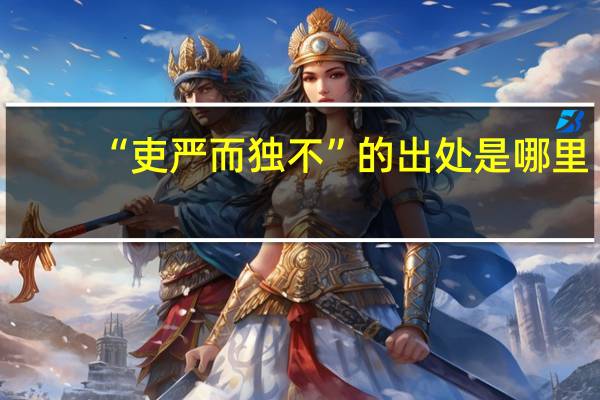 “吏严而独不”的出处是哪里