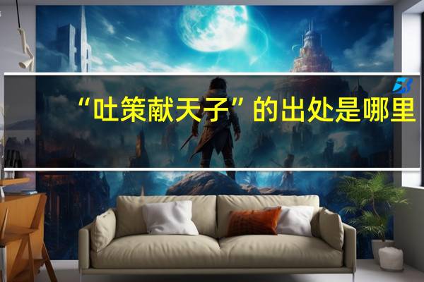“吐策献天子”的出处是哪里