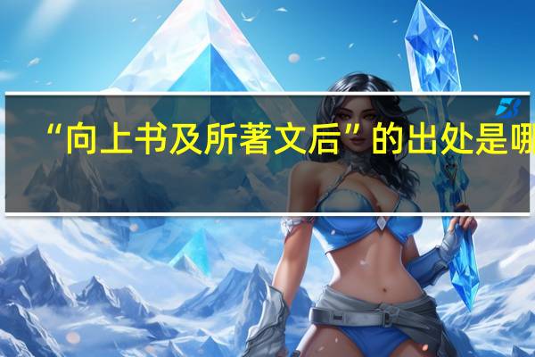 “向上书及所著文后”的出处是哪里