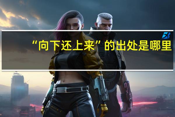 “向下还上来”的出处是哪里