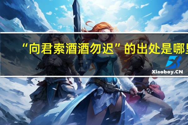 “向君索酒酒勿迟”的出处是哪里