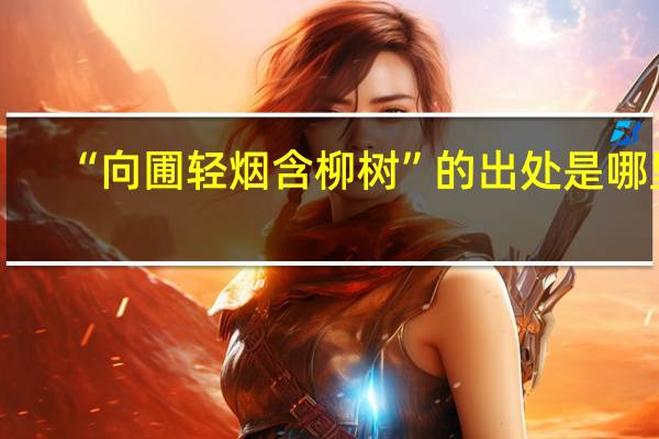“向圃轻烟含柳树”的出处是哪里