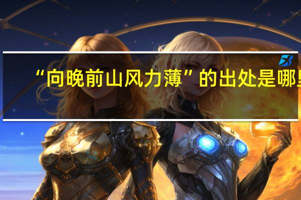 “向晚前山风力薄”的出处是哪里