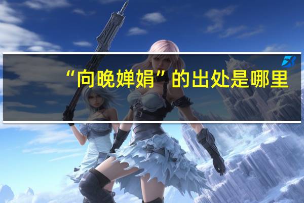 “向晚婵娟”的出处是哪里