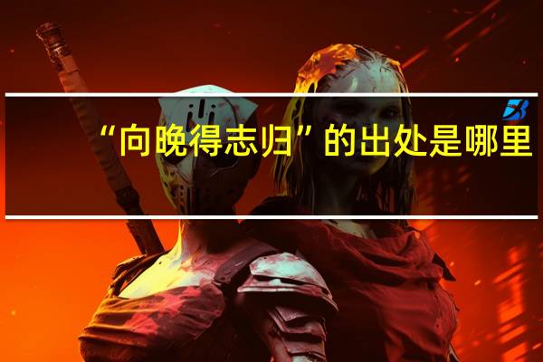 “向晚得志归”的出处是哪里