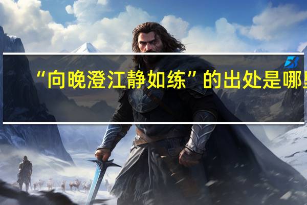 “向晚澄江静如练”的出处是哪里