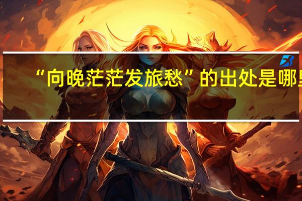 “向晚茫茫发旅愁”的出处是哪里