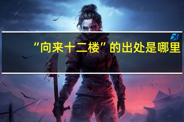 “向来十二楼”的出处是哪里