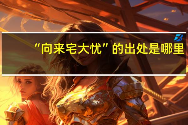 “向来宅大忧”的出处是哪里