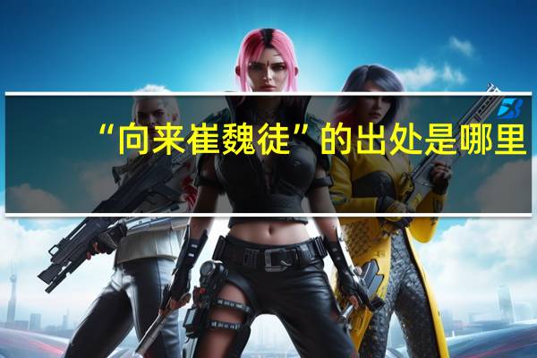 “向来崔魏徒”的出处是哪里