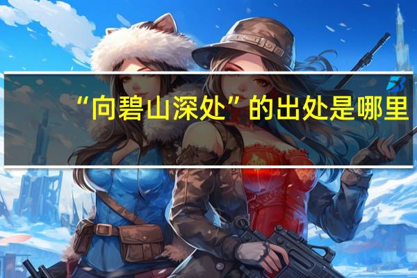 “向碧山深处”的出处是哪里