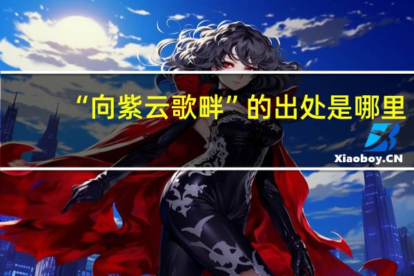 “向紫云歌畔”的出处是哪里