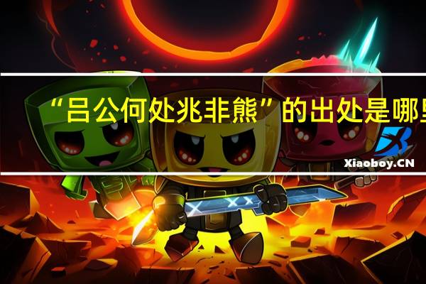 “吕公何处兆非熊”的出处是哪里