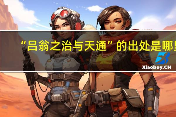 “吕翁之治与天通”的出处是哪里