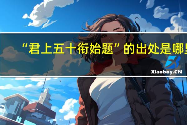 “君上五十衔始题”的出处是哪里