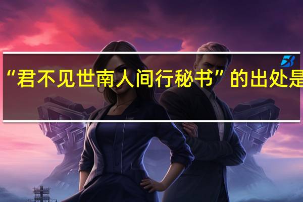 “君不见世南人间行秘书”的出处是哪里