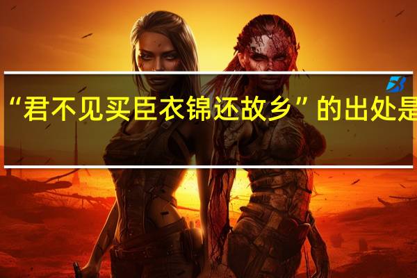 “君不见买臣衣锦还故乡”的出处是哪里