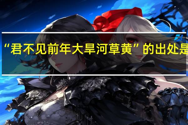 “君不见前年大旱河草黄”的出处是哪里