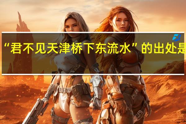 “君不见天津桥下东流水”的出处是哪里