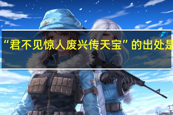 “君不见惊人废兴传天宝”的出处是哪里