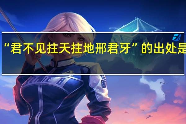 “君不见拄天拄地邢君牙”的出处是哪里