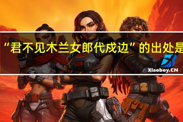“君不见木兰女郎代戍边”的出处是哪里
