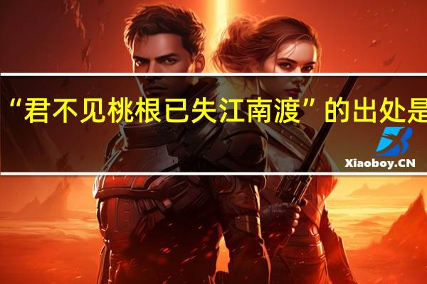 “君不见桃根已失江南渡”的出处是哪里
