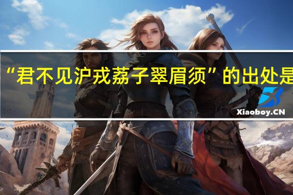 “君不見滬戎荔子翠眉須”的出處是哪里