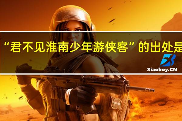 “君不见淮南少年游侠客”的出处是哪里