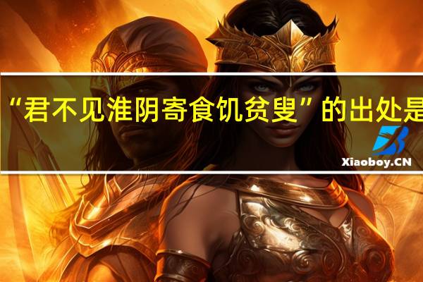 “君不见淮阴寄食饥贫叟”的出处是哪里