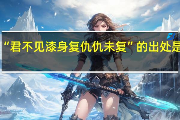 “君不见漆身复仇仇未复”的出处是哪里