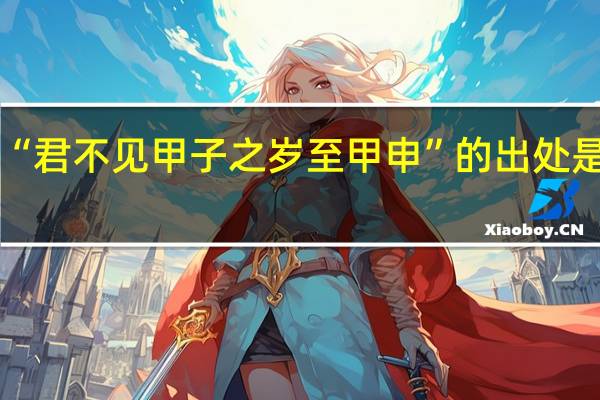 “君不见甲子之岁至甲申”的出处是哪里