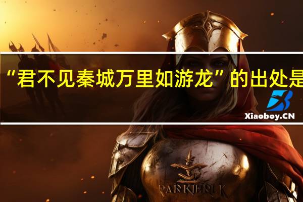 “君不见秦城万里如游龙”的出处是哪里