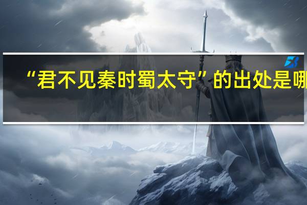 “君不见秦时蜀太守”的出处是哪里
