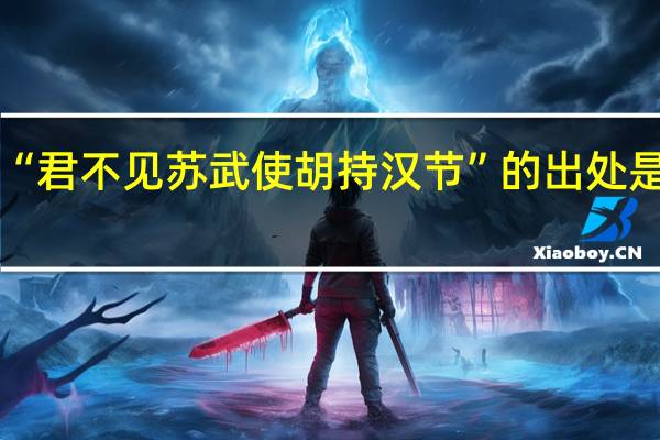 “君不见苏武使胡持汉节”的出处是哪里