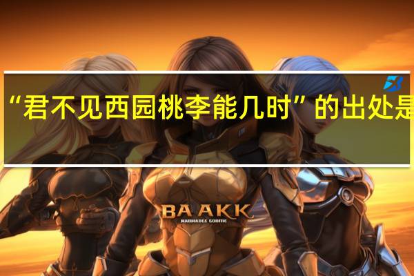 “君不见西园桃李能几时”的出处是哪里
