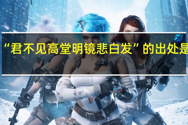 “君不见高堂明镜悲白发”的出处是哪里