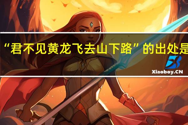 “君不见黄龙飞去山下路”的出处是哪里