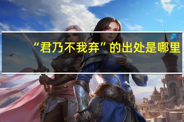 “君乃不我弃”的出处是哪里