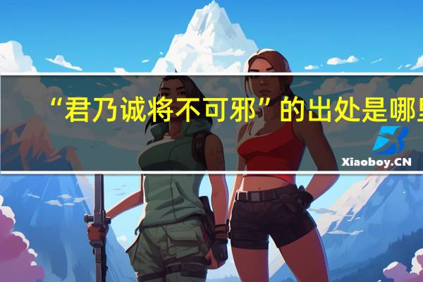 “君乃诚将不可邪”的出处是哪里