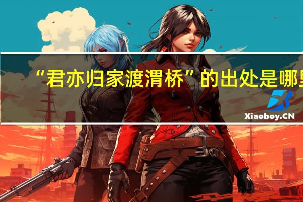“君亦归家渡渭桥”的出处是哪里